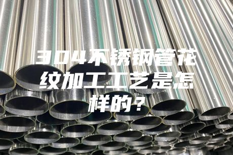 {fenzhan}304不銹鋼管花紋加工工藝是怎樣的？
