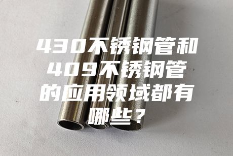 肇慶430不銹鋼管和409不銹鋼管的應(yīng)用領(lǐng)域都有哪些？