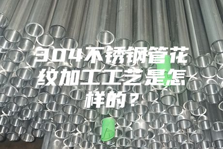 304不銹鋼管花紋加工工藝是怎樣的？