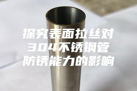 探究表面拉絲對(duì)304不銹鋼管防銹能力的影響