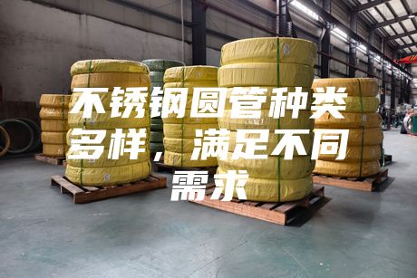不銹鋼圓管種類多樣，滿足不同需求
