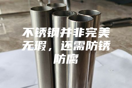 不銹鋼并非完美無瑕，還需防銹防腐