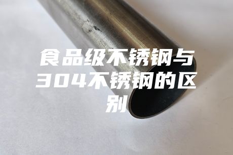 食品級不銹鋼與304不銹鋼的區(qū)別