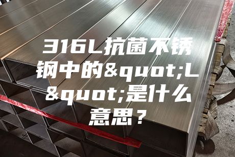 316L抗菌不銹鋼中的"L"是什么意思？