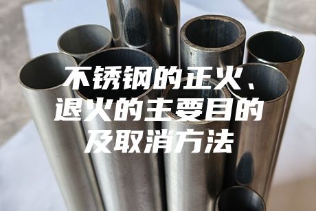 不銹鋼的正火、退火的主要目的及取消方法