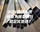 304抗菌不銹鋼管為何要進(jìn)行穩(wěn)定化處理？