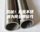 揭秘！抗菌不銹鋼為何會(huì)帶磁性？