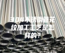 肇慶304不銹鋼管花紋加工工藝是怎樣的？