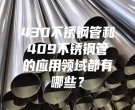 430不銹鋼管和409不銹鋼管的應(yīng)用領(lǐng)域都有哪些？