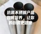 抗菌不銹鋼產(chǎn)品如何保養(yǎng)，讓你的廚房更健康