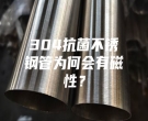 304抗菌不銹鋼管為何會(huì)有磁性？