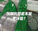 以鋼代塑是不是更環(huán)保？